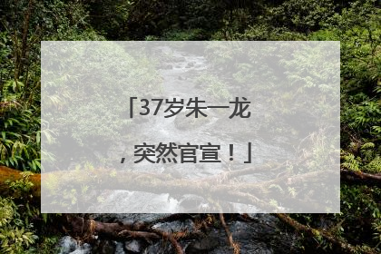 37岁朱一龙，突然官宣！