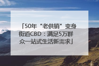 50年“老供销”变身街道CBD：满足5万群众一站式生活新需求