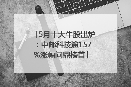 5月十大牛股出炉：中邮科技逾157%涨幅问鼎榜首