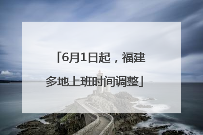 6月1日起，福建多地上班时间调整