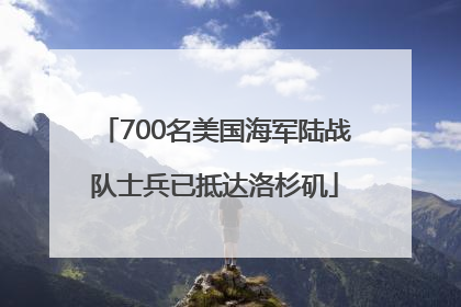 700名美国海军陆战队士兵已抵达洛杉矶