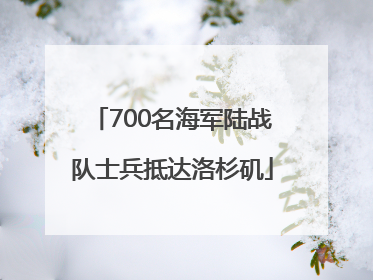 700名海军陆战队士兵抵达洛杉矶