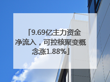 9.69亿主力资金净流入，可控核聚变概念涨1.88%