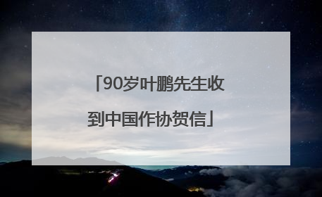 90岁叶鹏先生收到中国作协贺信