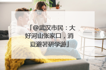 @武汉市民：大好河山张家口，消夏避暑研学游