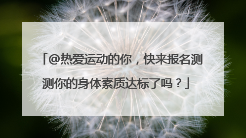 @热爱运动的你，快来报名测测你的身体素质达标了吗？