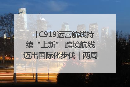 C919运营航线持续“上新” 跨境航线迈出国际化步伐｜两周年“成绩单”梳理↓