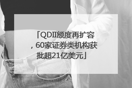 QDII额度再扩容，60家证券类机构获批超21亿美元