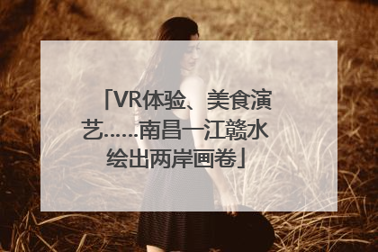 VR体验、美食演艺……南昌一江赣水绘出两岸画卷
